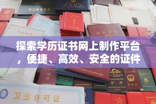 中阳探索学历证书网上制作平台，便捷、高效、安全的证件制作新选择
